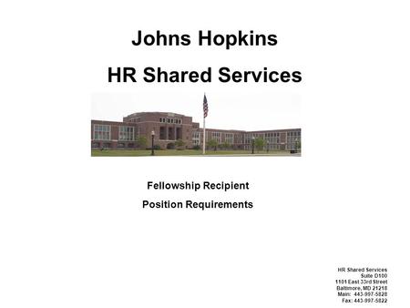 Johns Hopkins HR Shared Services Fellowship Recipient Position Requirements HR Shared Services Suite D100 1101 East 33rd Street Baltimore, MD 21218 Main: