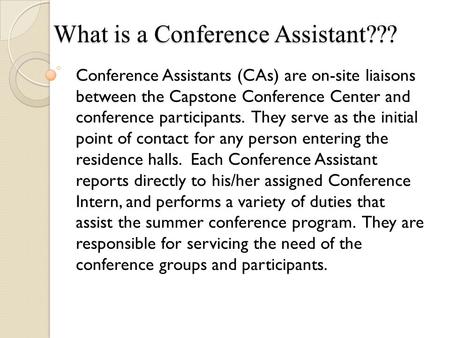 What is a Conference Assistant??? Conference Assistants (CAs) are on-site liaisons between the Capstone Conference Center and conference participants.
