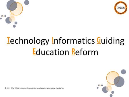 T echnology I nformatics G uiding E ducation R eform © 2011 The TIGER Initiative Foundation available for your use with citation.