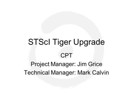 STScI Tiger Upgrade CPT Project Manager: Jim Grice Technical Manager: Mark Calvin.