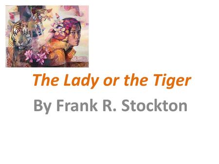 The Lady or the Tiger By Frank R. Stockton. Frank R. Stockton Noun author of the story. Published in 1882. Mainly wrote stories for children. This is.