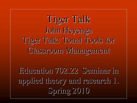 Tiger Talk John Heyenga Tiger Talk: Tonal Tools for Classroom Management Education 702.22 Seminar in applied theory and research 1. Spring 2010.