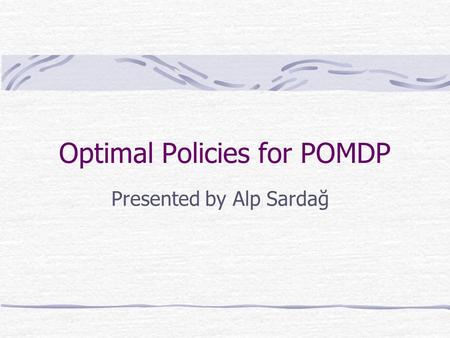 Optimal Policies for POMDP Presented by Alp Sardağ.