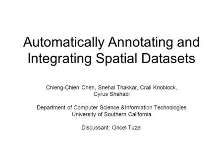 Automatically Annotating and Integrating Spatial Datasets Chieng-Chien Chen, Snehal Thakkar, Crail Knoblock, Cyrus Shahabi Department of Computer Science.