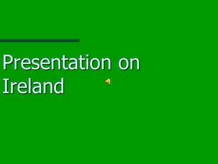 Presentation on Ireland Where is it? A small island on the edge of Europe A small island on the edge of Europe Our next door neighbour is the Island.