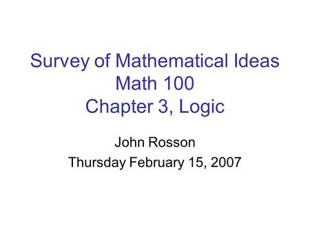 John Rosson Thursday February 15, 2007 Survey of Mathematical Ideas Math 100 Chapter 3, Logic.