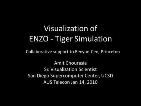 Visualization of ENZO - Tiger Simulation Amit Chourasia Sr. Visualization Scientist San Diego Supercomputer Center, UCSD AUS Telecon Jan 14, 2010 Collaborative.