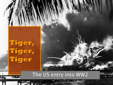 Tiger, Tiger, Tiger The US entry into WW2. OVERVIEW In this lesson you will examine: American isolationism vs. involvement Growing tensions between Japan.