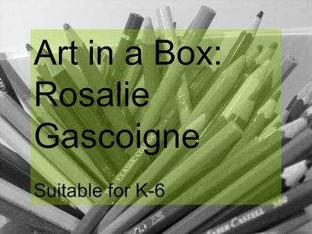 Art in a Box: Rosalie Gascoigne Suitable for K-6.
