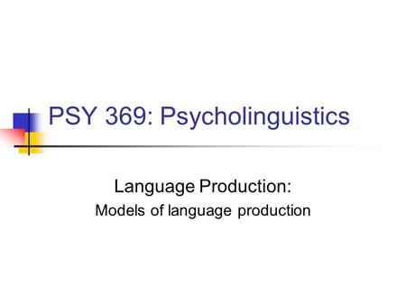 PSY 369: Psycholinguistics Language Production: Models of language production.