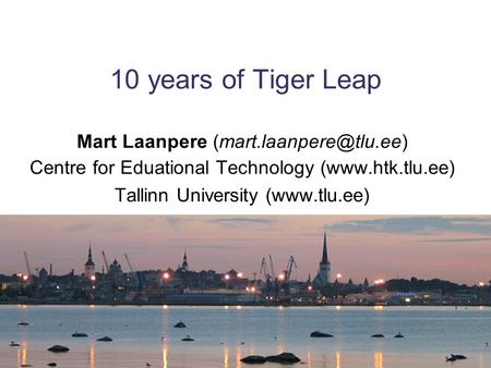 10 years of Tiger Leap Mart Laanpere Centre for Eduational Technology (www.htk.tlu.ee) Tallinn University (www.tlu.ee)
