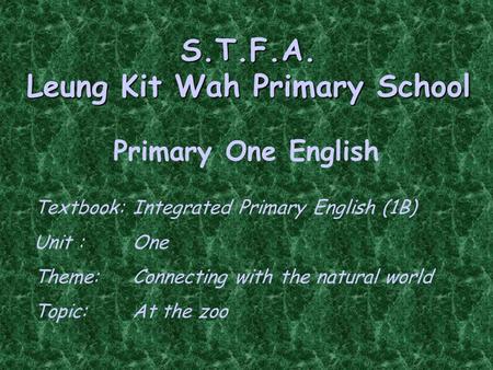 S.T.F.A. Leung Kit Wah Primary School Primary One English Textbook:Integrated Primary English (1B) Unit : One Theme:Connecting with the natural world.