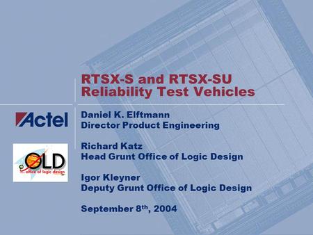 RTSX-S and RTSX-SU Reliability Test Vehicles Daniel K. Elftmann Director Product Engineering Richard Katz Head Grunt Office of Logic Design Igor Kleyner.