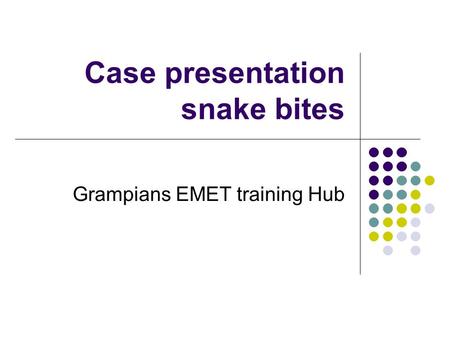 Case presentation snake bites Grampians EMET training Hub.