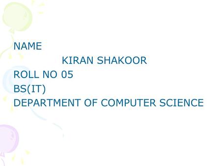 NAME KIRAN SHAKOOR ROLL NO 05 BS(IT) DEPARTMENT OF COMPUTER SCIENCE.