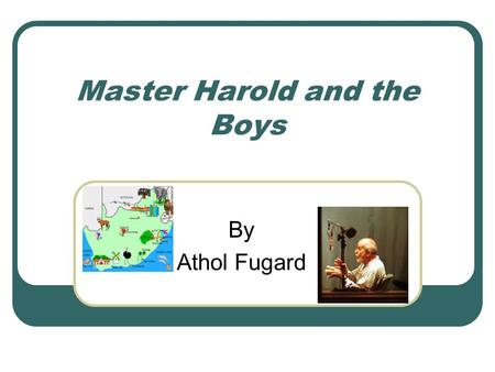 Master Harold and the Boys By Athol Fugard. Athol Fugard [AtOl´ fyOO´gard] White South African Born June 11,1932 in the remote village of Middleburg,