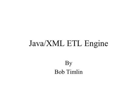 Java/XML ETL Engine By Bob Timlin. Outline Data Extraction, Transformation, and Loading (ETL). Java & XML Meta-Data Mapping Data from Source to Target.