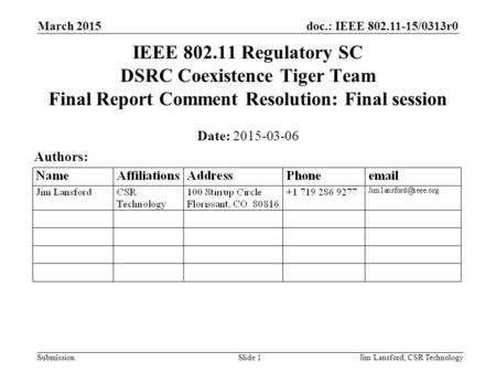 Doc.: IEEE 802.11-15/0313r0 Submission March 2015 Jim Lansford, CSR TechnologySlide 1 IEEE 802.11 Regulatory SC DSRC Coexistence Tiger Team Final Report.