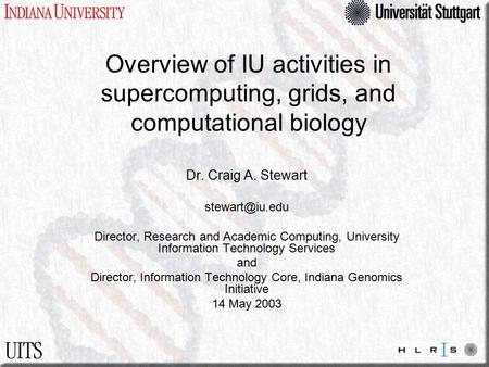 Overview of IU activities in supercomputing, grids, and computational biology Dr. Craig A. Stewart Director, Research and Academic Computing,
