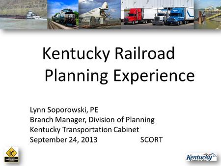 Lynn Soporowski, PE Branch Manager, Division of Planning Kentucky Transportation Cabinet September 24, 2013SCORT Kentucky Railroad Planning Experience.