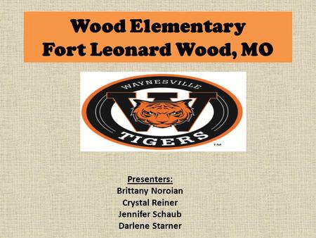 Wood Elementary Fort Leonard Wood, MO Presenters: Brittany Noroian Crystal Reiner Jennifer Schaub Darlene Starner.