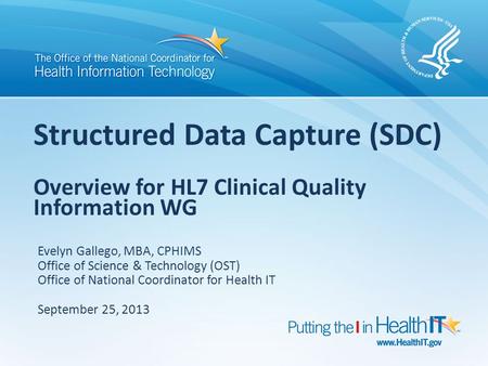 Structured Data Capture (SDC) Overview for HL7 Clinical Quality Information WG Evelyn Gallego, MBA, CPHIMS Office of Science & Technology (OST) Office.