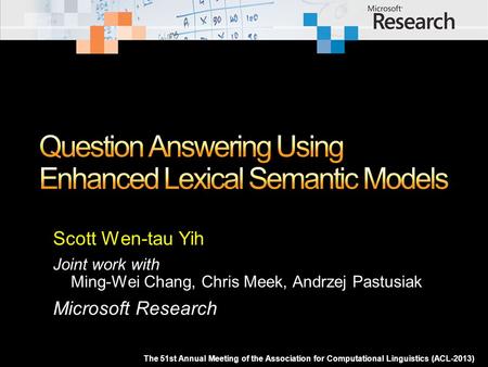 Scott Wen-tau Yih Joint work with Ming-Wei Chang, Chris Meek, Andrzej Pastusiak Microsoft Research The 51st Annual Meeting of the Association for Computational.