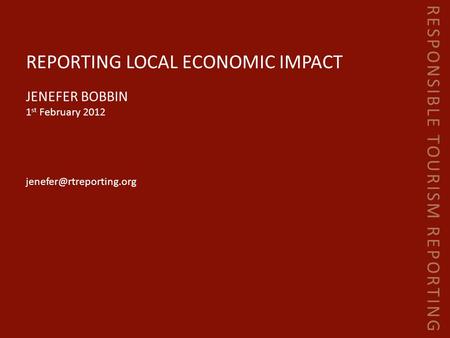 RESPONSIBLE TOURISM REPORTING REPORTING LOCAL ECONOMIC IMPACT JENEFER BOBBIN 1 st February 2012