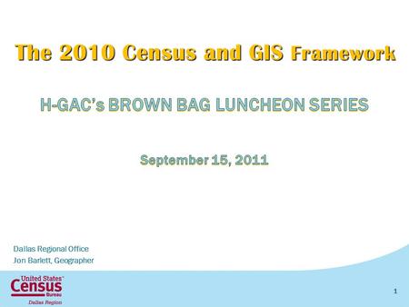 The 2010 Census and GIS Framework Dallas Regional Office Jon Barlett, Geographer 1.