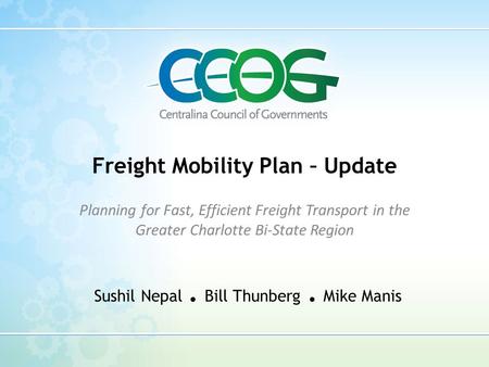 Freight Mobility Plan – Update Planning for Fast, Efficient Freight Transport in the Greater Charlotte Bi-State Region Sushil Nepal. Bill Thunberg. Mike.