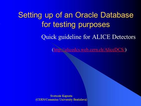 Setting up of an Oracle Database for testing purposes Quick guideline for ALICE Detectors (http://alicedcs.web.cern.ch/AliceDCS/)http://alicedcs.web.cern.ch/AliceDCS/