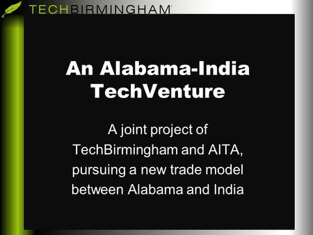 An Alabama-India TechVenture A joint project of TechBirmingham and AITA, pursuing a new trade model between Alabama and India.