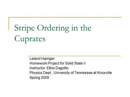 Stripe Ordering in the Cuprates Leland Harriger Homework Project for Solid State II Instructor: Elbio Dagotto Physics Dept., University of Tennessee at.