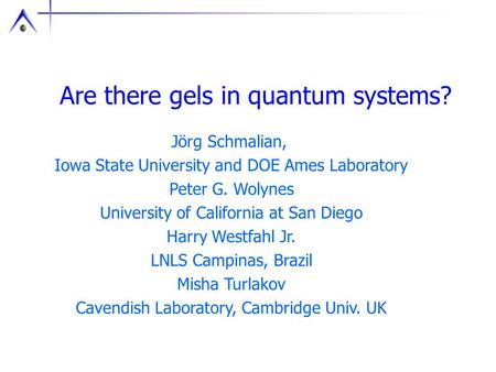 Are there gels in quantum systems? Jörg Schmalian, Iowa State University and DOE Ames Laboratory Peter G. Wolynes University of California at San Diego.