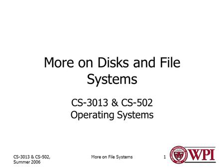 CS-3013 & CS-502, Summer 2006 More on File Systems1 More on Disks and File Systems CS-3013 & CS-502 Operating Systems.