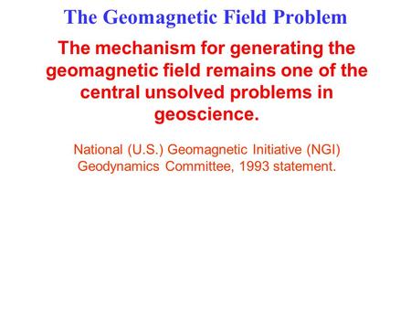 The Geomagnetic Field Problem The mechanism for generating the geomagnetic field remains one of the central unsolved problems in geoscience. National (U.S.)