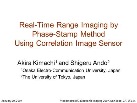 January 29, 2007Videometrics IX, Electronic Imaging 2007, San Jose, CA, U.S.A. Real-Time Range Imaging by Phase-Stamp Method Using Correlation Image Sensor.