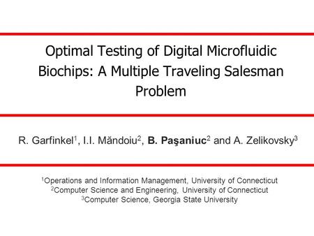 Optimal Testing of Digital Microfluidic Biochips: A Multiple Traveling Salesman Problem R. Garfinkel 1, I.I. Măndoiu 2, B. Paşaniuc 2 and A. Zelikovsky.