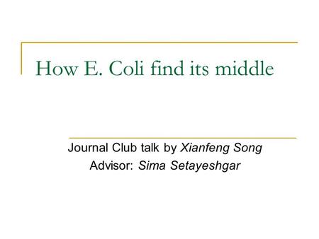 How E. Coli find its middle Journal Club talk by Xianfeng Song Advisor: Sima Setayeshgar.