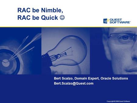 Copyright © 2006 Quest Software RAC be Nimble, RAC be Quick Bert Scalzo, Domain Expert, Oracle Solutions