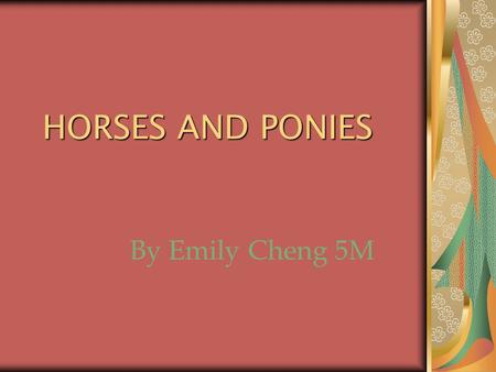 HORSES AND PONIES By Emily Cheng 5M ARABIAN The Arabian is the oldest and the purest of all horse breeds. They are particularly suited to the sport.