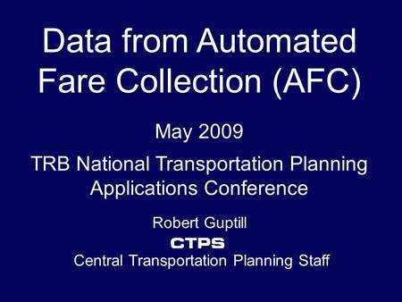 Data from Automated Fare Collection (AFC) May 2009. TRB National Transportation Planning Applications Conference Robert Guptill Central Transportation.