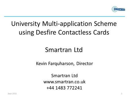 University Multi-application Scheme using Desfire Contactless Cards Smartran Ltd Kevin Farquharson, Director Smartran Ltd www.smartran.co.uk +44 1483 772241.