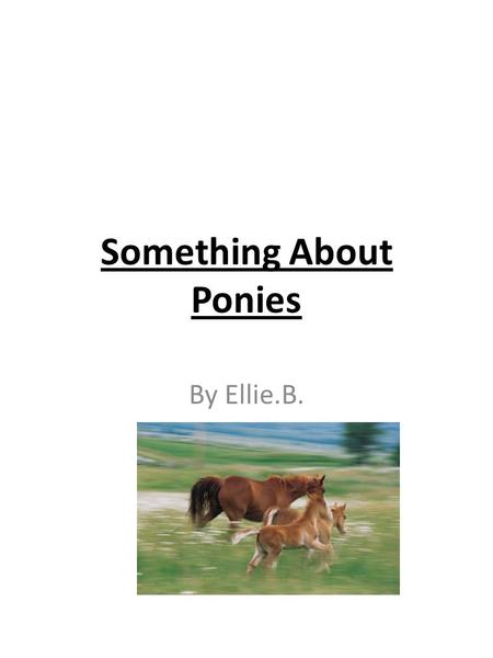 Something About Ponies By Ellie.B.. Table Of Contents Introduction Page 1 Trained Ponies Page 2 Wild Ponies Page 3 Markings & Colors Page 4 A Ponies Heath.