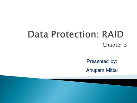 Chapter 3 Presented by: Anupam Mittal.  Data protection: Concept of RAID and its Components Data Protection: RAID - 2.