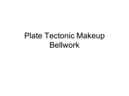 Plate Tectonic Makeup Bellwork
