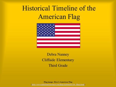 Historical Timeline of the American Flag Debra Nanney Cliffside Elementary Third Grade Flag image: Dave’s American Flag (http://www.delusionresistance.org/flags/national/USA_flags.html)http://www.delusionresistance.org/flags/national/USA_flags.html.