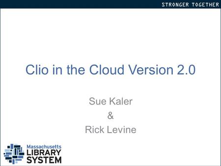 STRONGER TOGETHER Clio in the Cloud Version 2.0 Sue Kaler & Rick Levine.