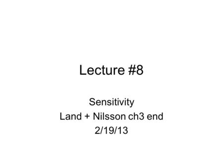 Lecture #8 Sensitivity Land + Nilsson ch3 end 2/19/13.
