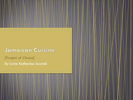 [Project of Choice] By Lorie Katherine Scovish. Jamaican cuisine includes a mixture of cooking techniques, flavors, spices and influences from the indigenous.